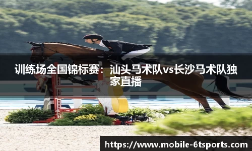 训练场全国锦标赛：汕头马术队vs长沙马术队独家直播
