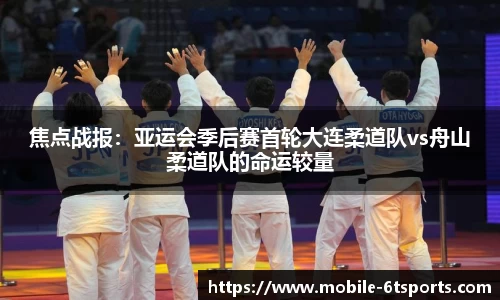 焦点战报：亚运会季后赛首轮大连柔道队vs舟山柔道队的命运较量