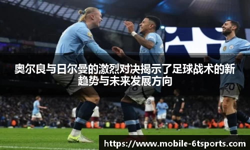 奥尔良与日尔曼的激烈对决揭示了足球战术的新趋势与未来发展方向